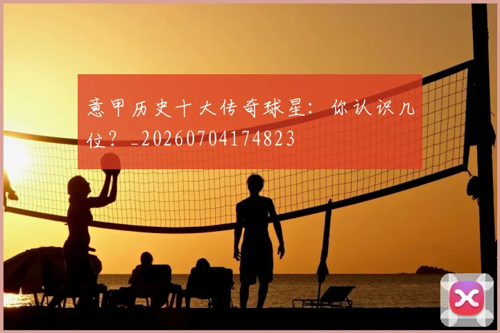 意甲历史十大传奇球星：你认识几位？_20260704174823
