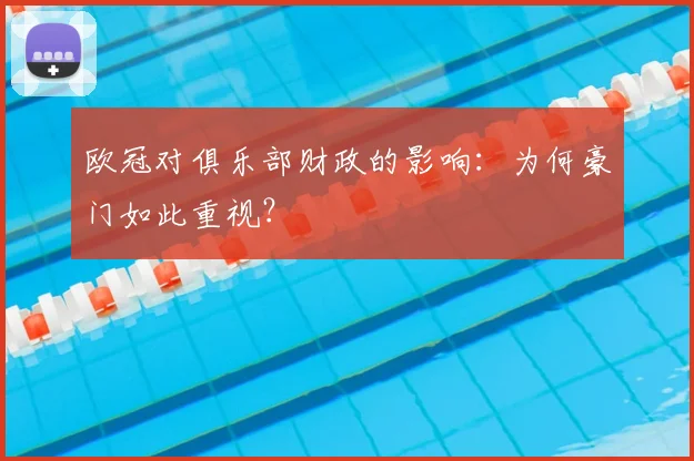 欧冠对俱乐部财政的影响:为何豪门如此重视?