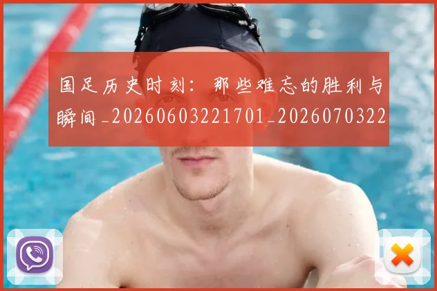 国足历史时刻：那些难忘的胜利与瞬间_20260603221701_20260703223324