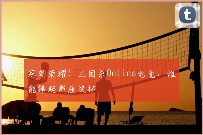 冠军荣耀！三国杀Online电竞，谁能捧起那座奖杯