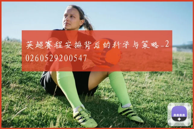 英超赛程安排背后的科学与策略_20260529200547