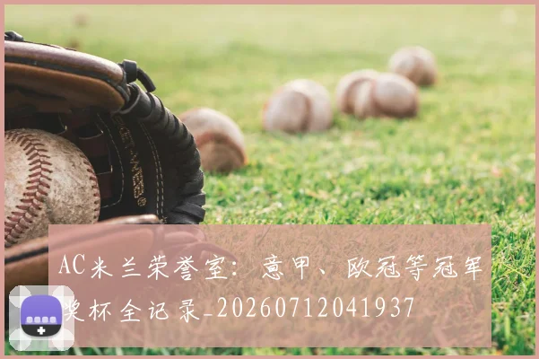 AC米兰荣誉室：意甲、欧冠等冠军奖杯全记录_20260712041937