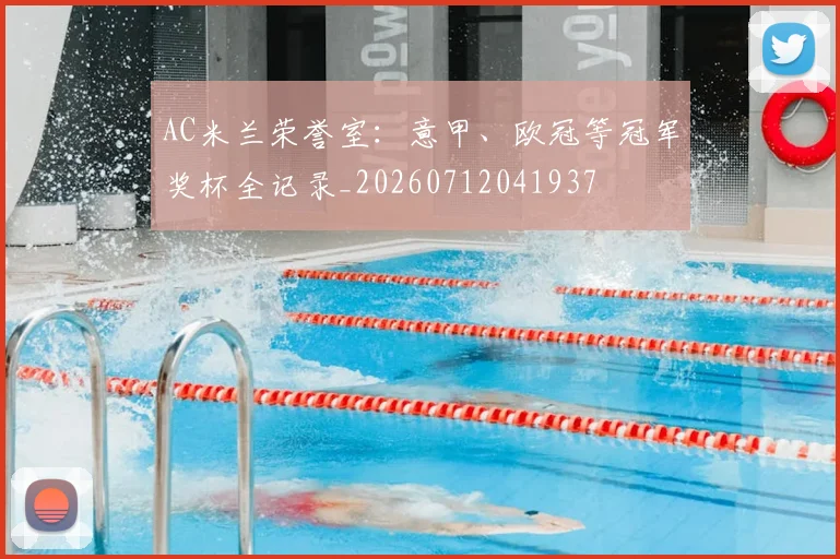 AC米兰荣誉室:意甲、欧冠等冠军奖杯全记录_20260712041937