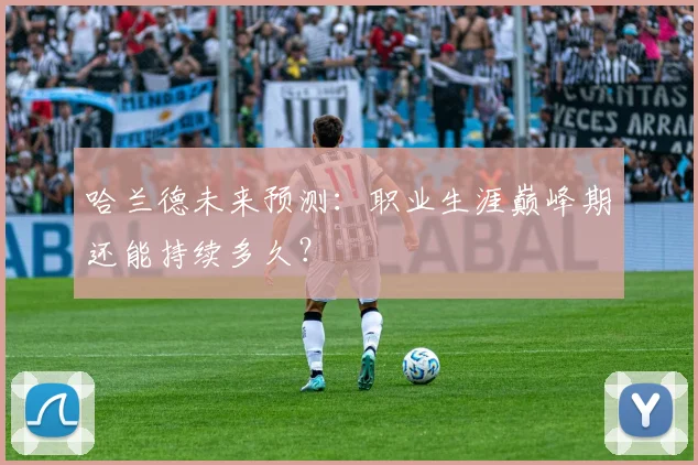 哈兰德未来预测:职业生涯巅峰期还能持续多久?