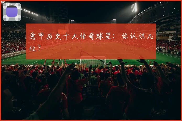 意甲历史十大传奇球星:你认识几位?