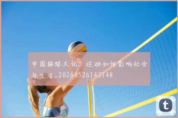 中国排球文化：运动如何影响社会与生活_20260526143148