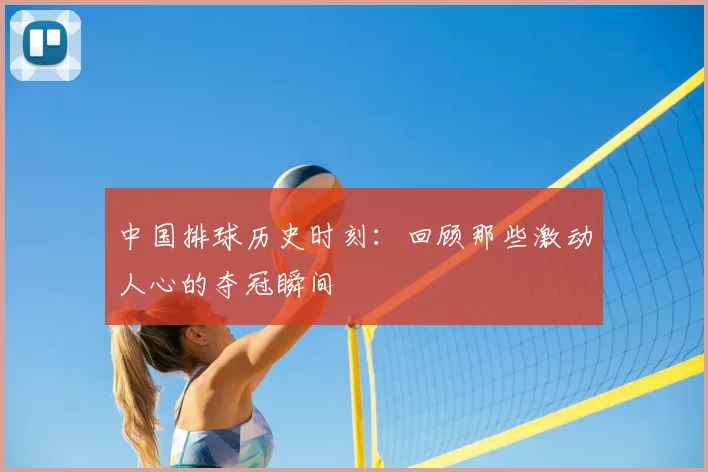 中国排球历史时刻：回顾那些激动人心的夺冠瞬间