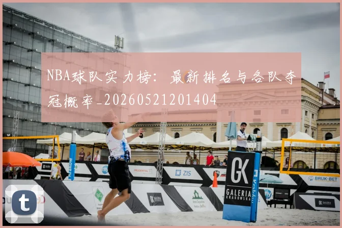 NBA球队实力榜:最新排名与各队夺冠概率_20260521201404