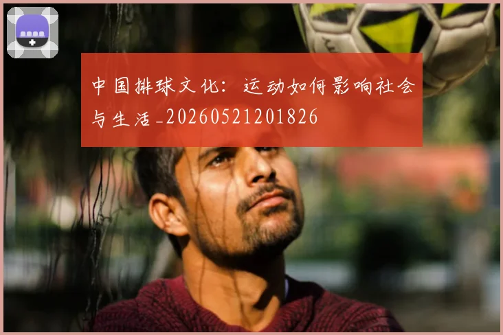 中国排球文化：运动如何影响社会与生活_20260521201826