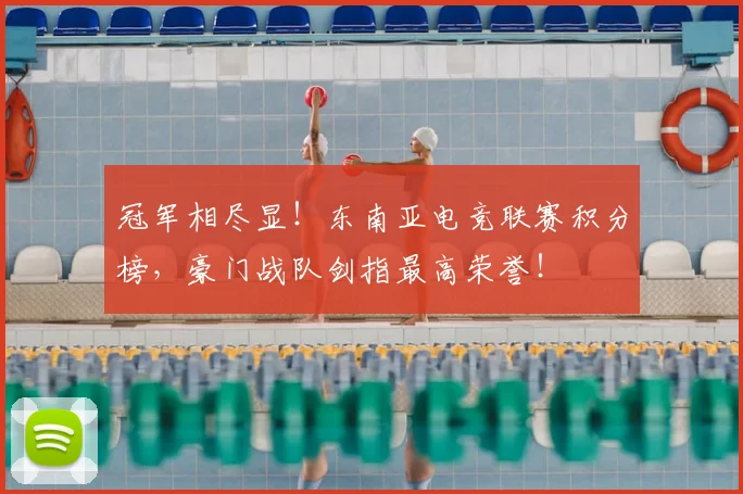 冠军相尽显!东南亚电竞联赛积分榜,豪门战队剑指最高荣誉!