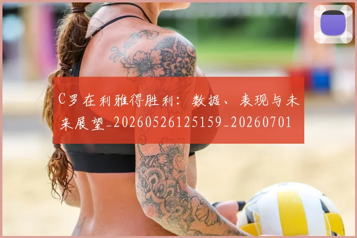 C罗在利雅得胜利:数据、表现与未来展望_20260526125159_20260701212746_20260712051328