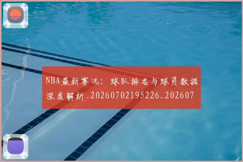 NBA最新赛况:球队排名与球员数据深度解析_20260702195226_20260714213727