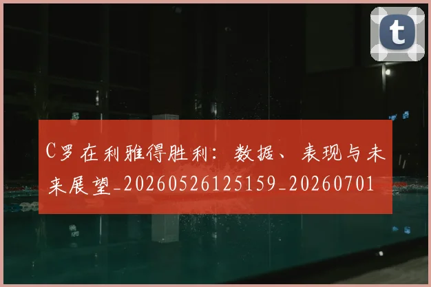 C罗在利雅得胜利：数据、表现与未来展望_20260526125159_20260701212746_20260712051328
