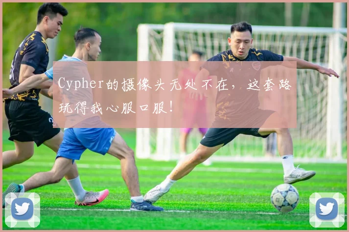 Cypher的摄像头无处不在，这套路玩得我心服口服！