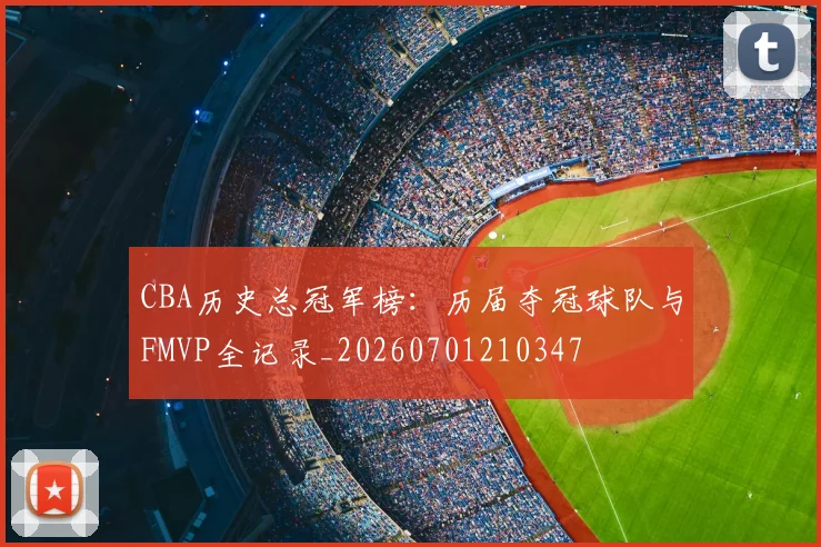 CBA历史总冠军榜:历届夺冠球队与FMVP全记录_20260701210347