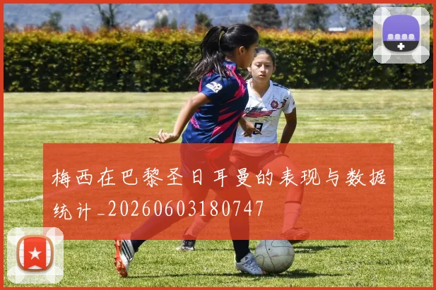 梅西在巴黎圣日耳曼的表现与数据统计_20260603180747
