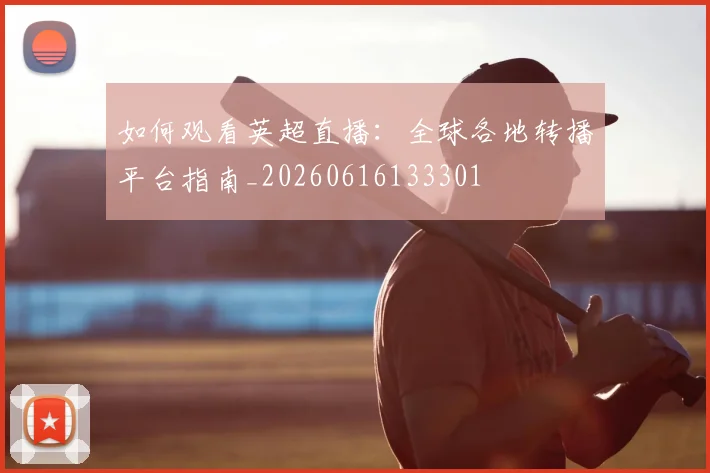 如何观看英超直播：全球各地转播平台指南_20260616133301