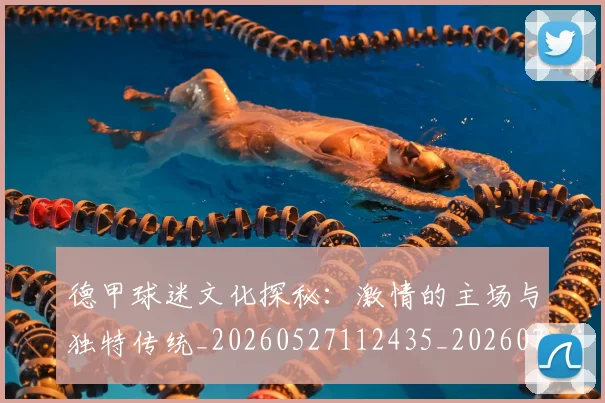 德甲球迷文化探秘：激情的主场与独特传统_20260527112435_20260704173338_20260722161921