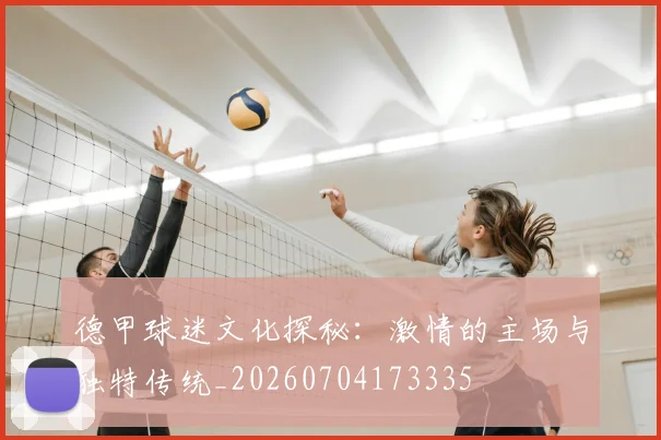 德甲球迷文化探秘:激情的主场与独特传统_20260704173335