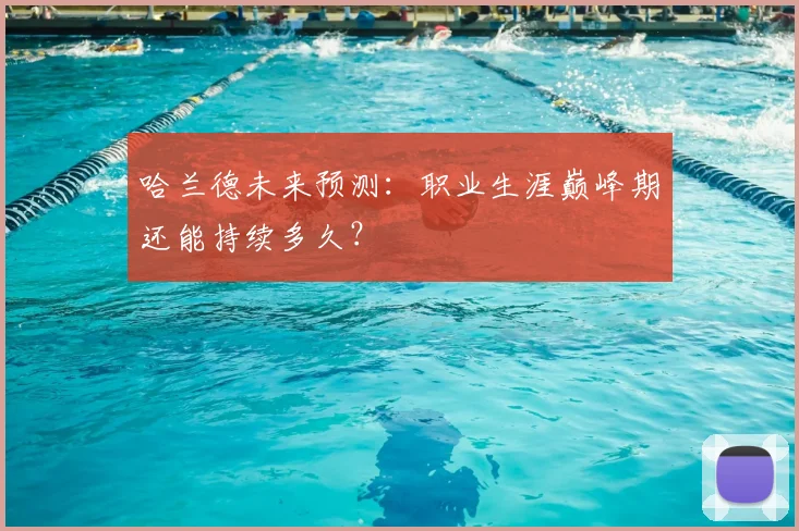 哈兰德未来预测:职业生涯巅峰期还能持续多久?