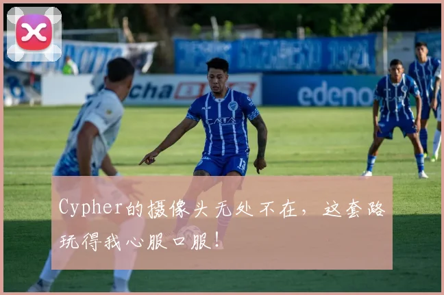 Cypher的摄像头无处不在,这套路玩得我心服口服!