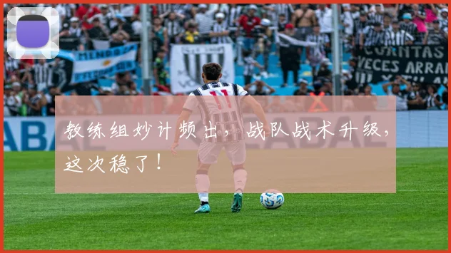 教练组妙计频出，战队战术升级，这次稳了！