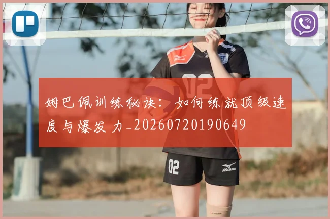 姆巴佩训练秘诀：如何练就顶级速度与爆发力_20260720190649