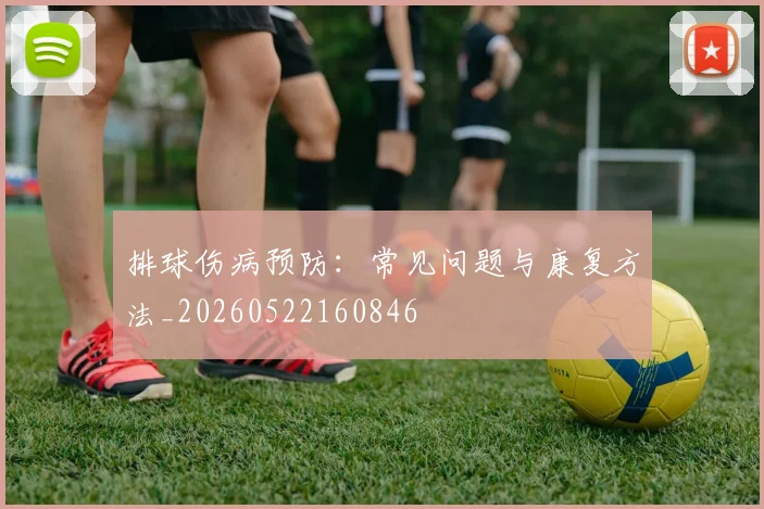 排球伤病预防：常见问题与康复方法_20260522160846