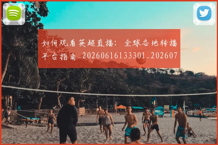 如何观看英超直播:全球各地转播平台指南_20260616133301_20260703230901
