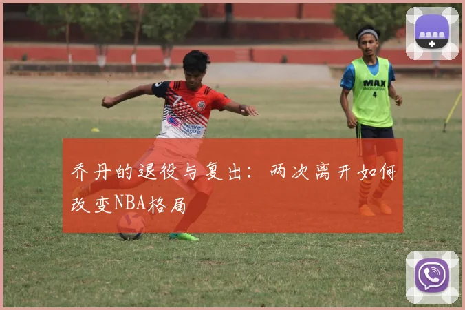 乔丹的退役与复出:两次离开如何改变NBA格局