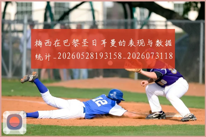 梅西在巴黎圣日耳曼的表现与数据统计_20260528193158_20260731180853