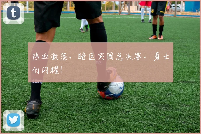 热血激荡，暗区突围总决赛，勇士们闪耀！