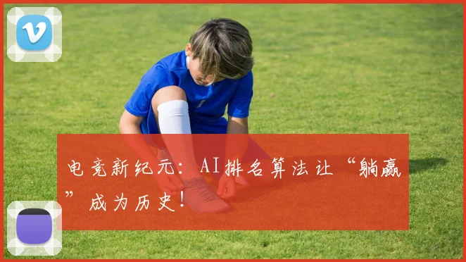 电竞新纪元:AI排名算法让“躺赢”成为历史!