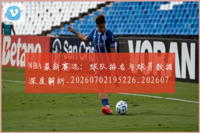 NBA最新赛况：球队排名与球员数据深度解析_20260702195226_20260714213727