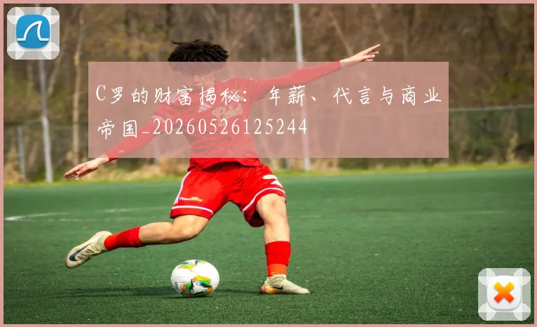 C罗的财富揭秘:年薪、代言与商业帝国_20260526125244