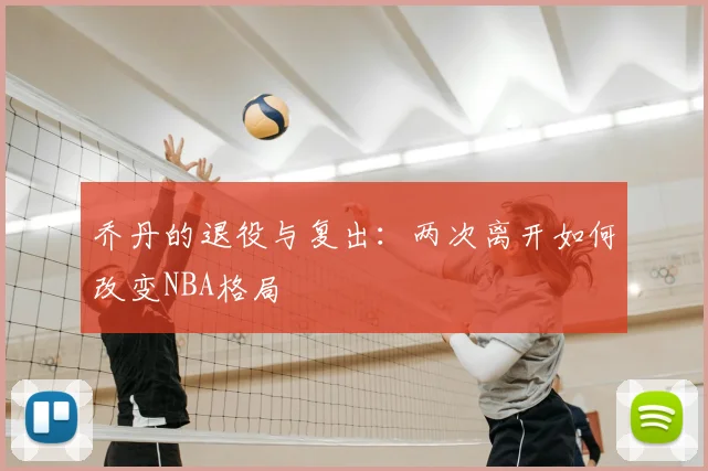 乔丹的退役与复出:两次离开如何改变NBA格局
