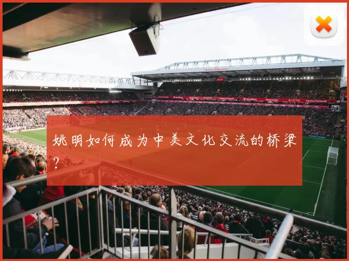 姚明如何成为中美文化交流的桥梁?