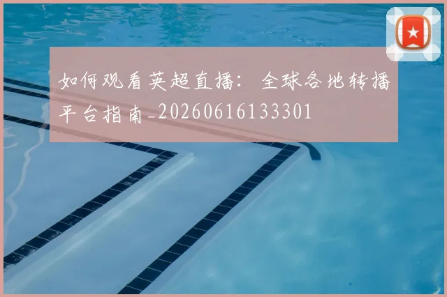 如何观看英超直播:全球各地转播平台指南_20260616133301