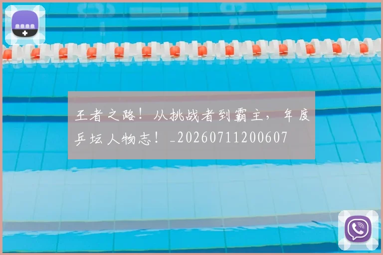 王者之路！从挑战者到霸主，年度乒坛人物志！_20260711200607