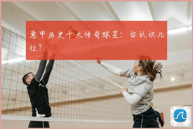 意甲历史十大传奇球星：你认识几位？