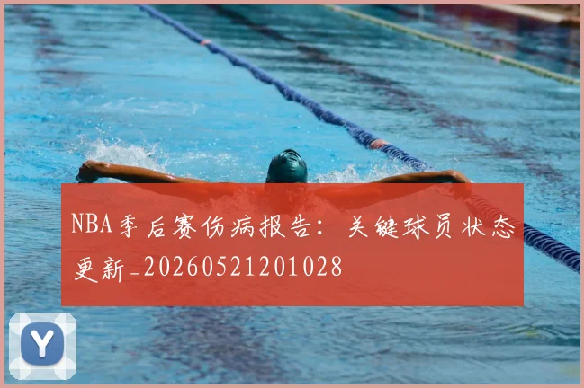 NBA季后赛伤病报告：关键球员状态更新_20260521201028