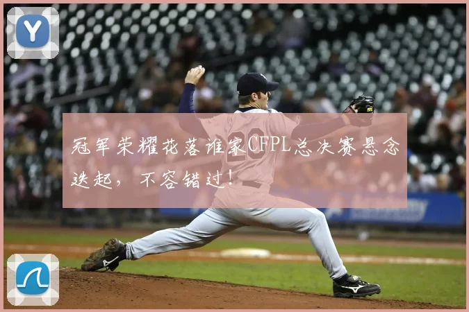 冠军荣耀花落谁家CFPL总决赛悬念迭起，不容错过！