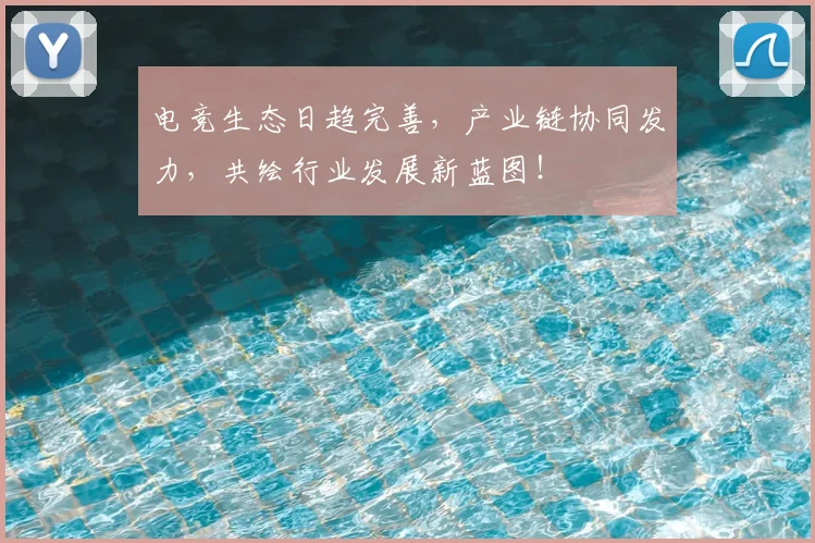 电竞生态日趋完善,产业链协同发力,共绘行业发展新蓝图!